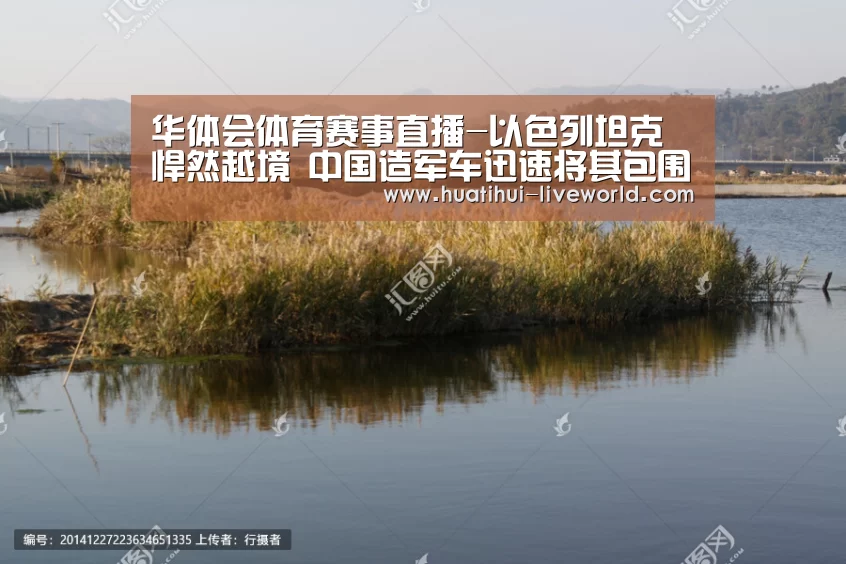 华体会体育赛事直播-以色列坦克悍然越境 中国造军车迅速将其包围(图4) 华体会体育娱乐平台