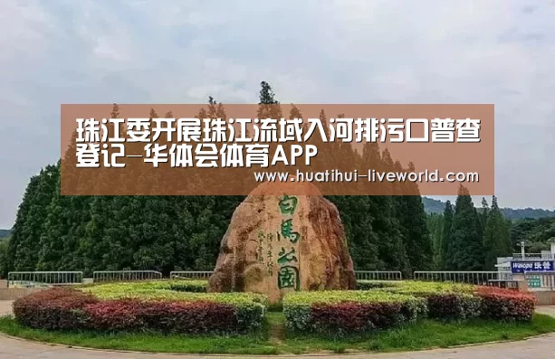 珠江委开展珠江流域入河排污口普查登记-华体会体育APP