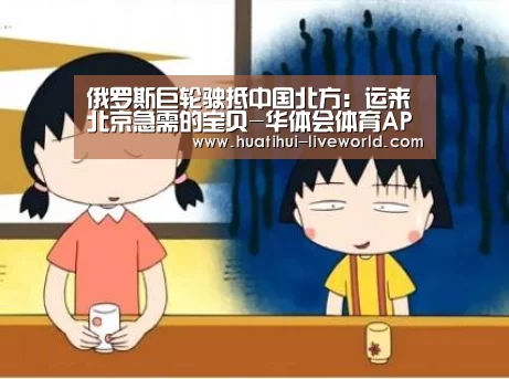 俄罗斯巨轮驶抵中国北方:运来北京急需的宝贝-华体会体育APP(图1) 华体会体育APP