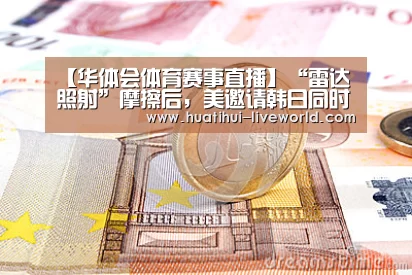 【华体会体育赛事直播】“雷达照射”摩擦后,美邀请韩日同时参加联演大学生职业规划书神雕(图2) 华体会滚球